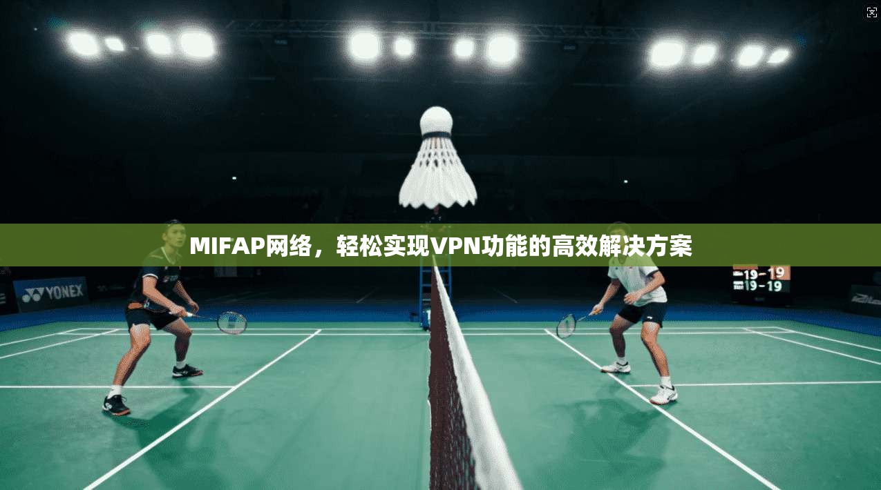 MIFAP网络，轻松实现VPN功能的高效解决方案