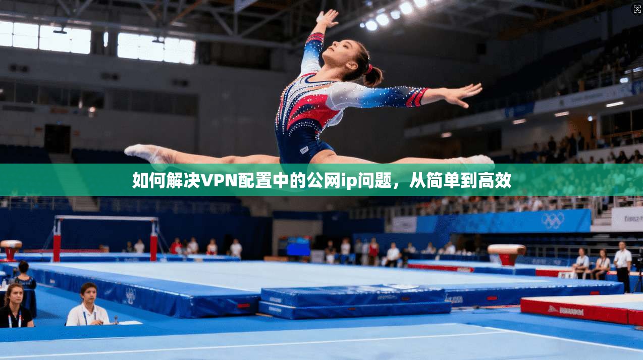 如何解决VPN配置中的公网ip问题，从简单到高效
