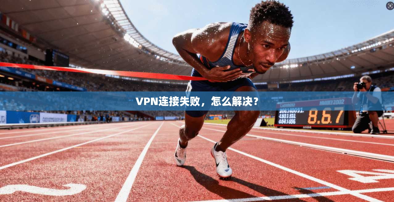 VPN连接失败，怎么解决？