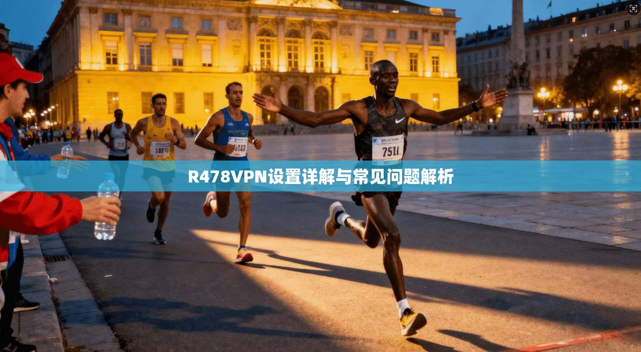 R478VPN设置详解与常见问题解析