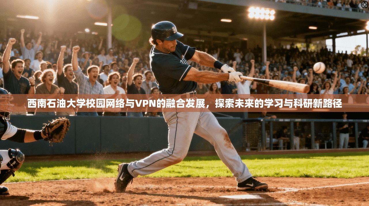 西南石油大学校园网络与VPN的融合发展，探索未来的学习与科研新路径