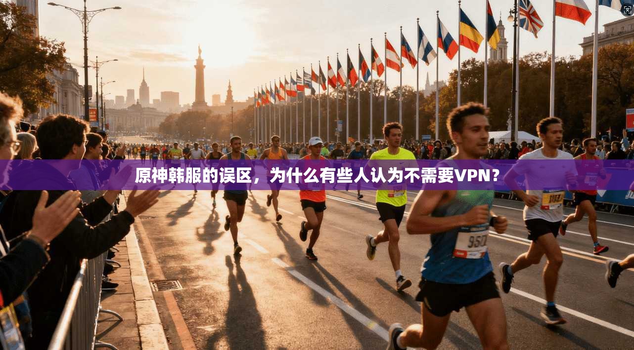 原神韩服的误区，为什么有些人认为不需要VPN？