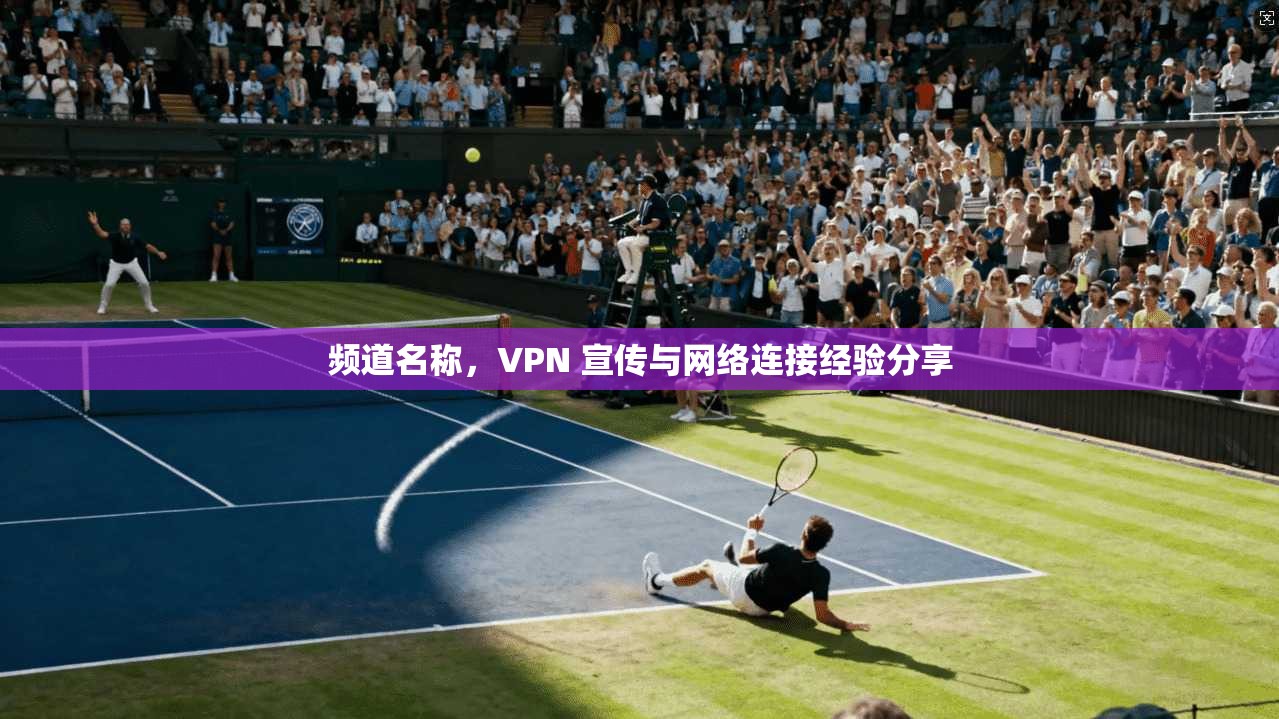 频道名称，VPN 宣传与网络连接经验分享