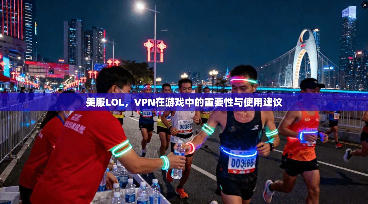 美服LOL，VPN在游戏中的重要性与使用建议
