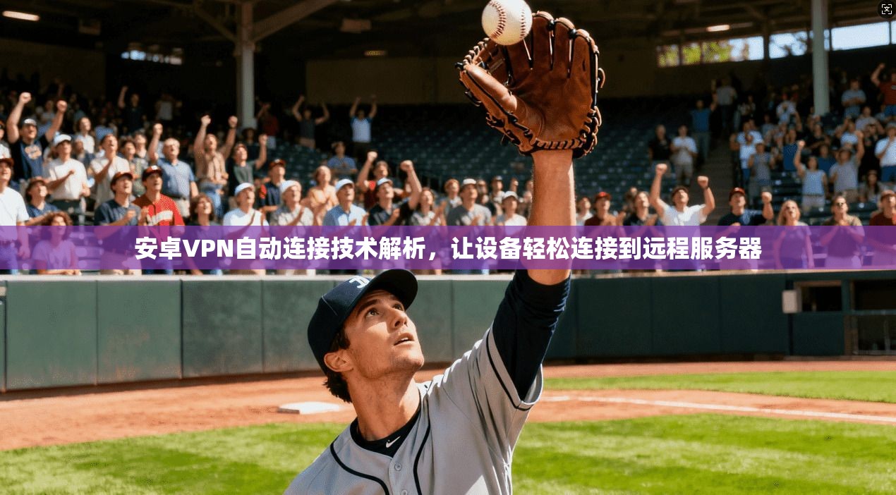 安卓VPN自动连接技术解析，让设备轻松连接到远程服务器