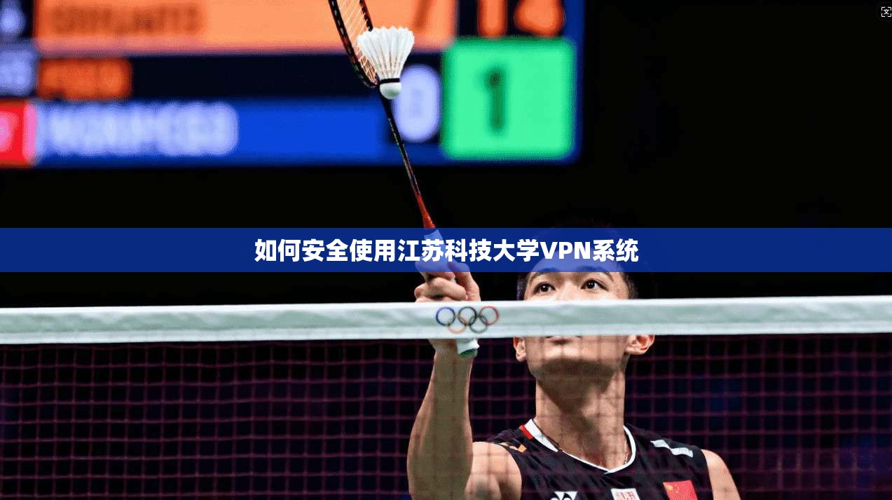 如何安全使用江苏科技大学VPN系统
