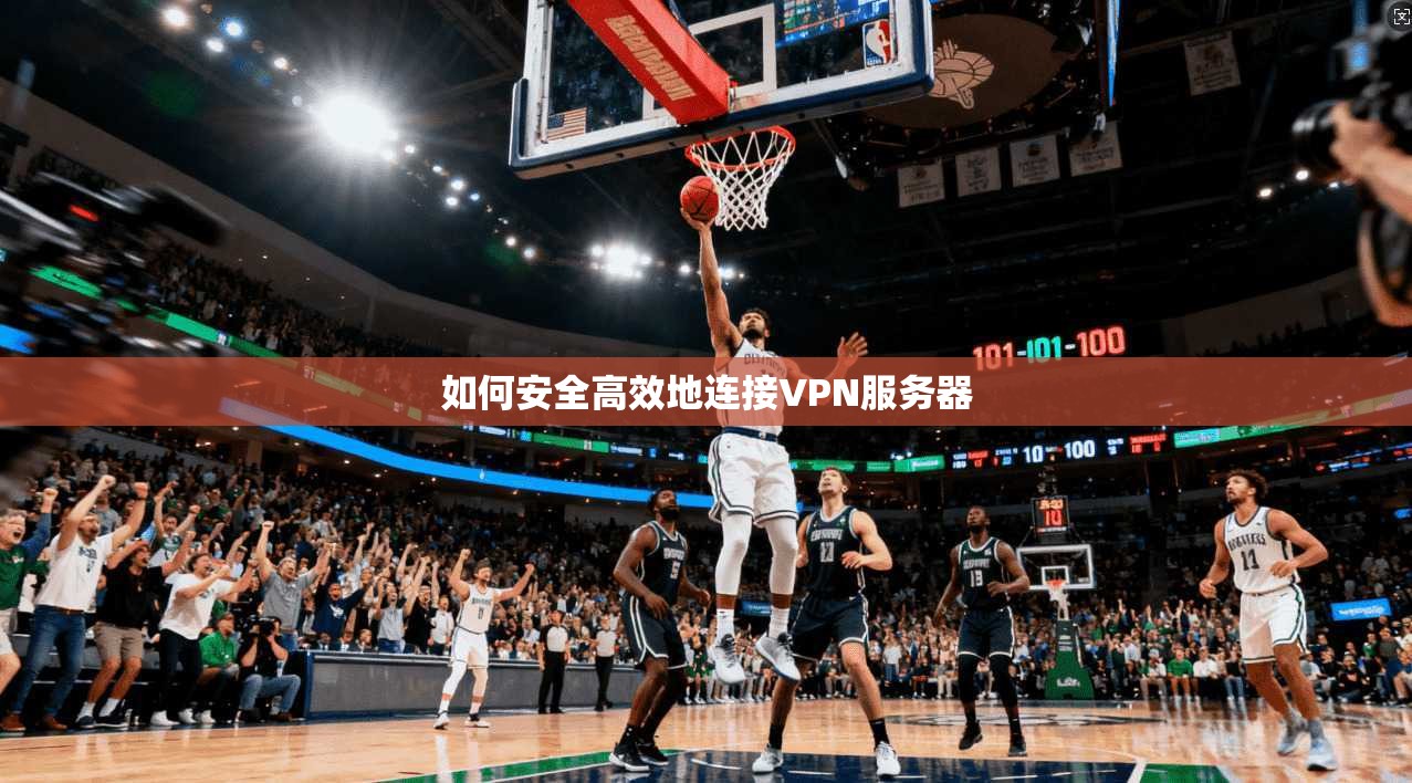 如何安全高效地连接VPN服务器