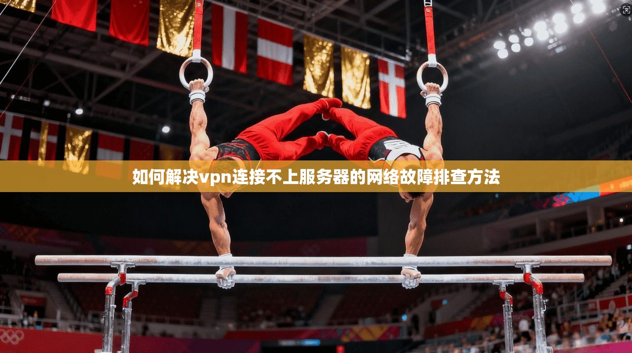 如何解决vpn连接不上服务器的网络故障排查方法