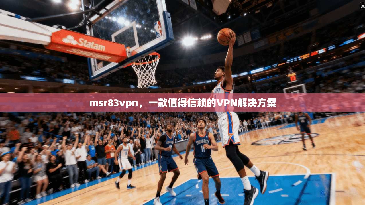 msr83vpn，一款值得信赖的VPN解决方案