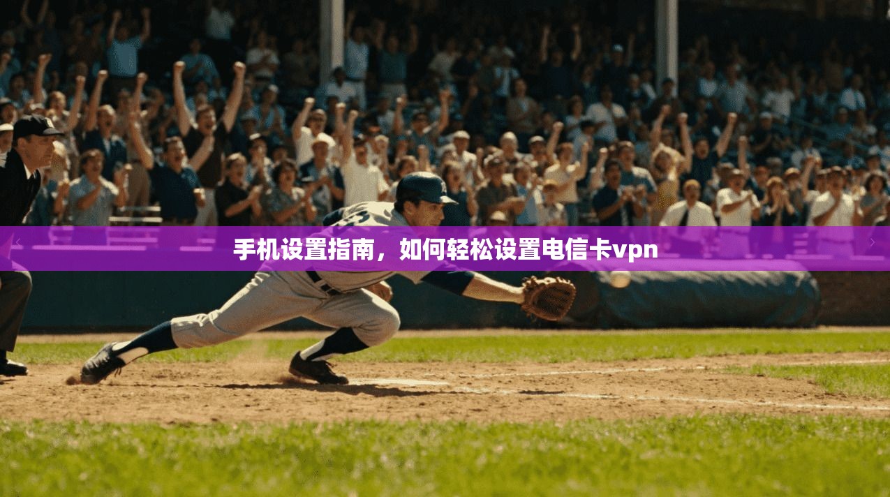 手机设置指南，如何轻松设置电信卡vpn