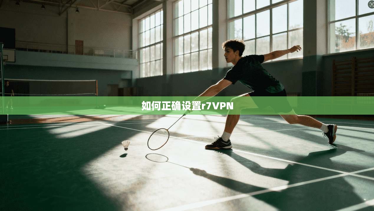 如何正确设置r7VPN