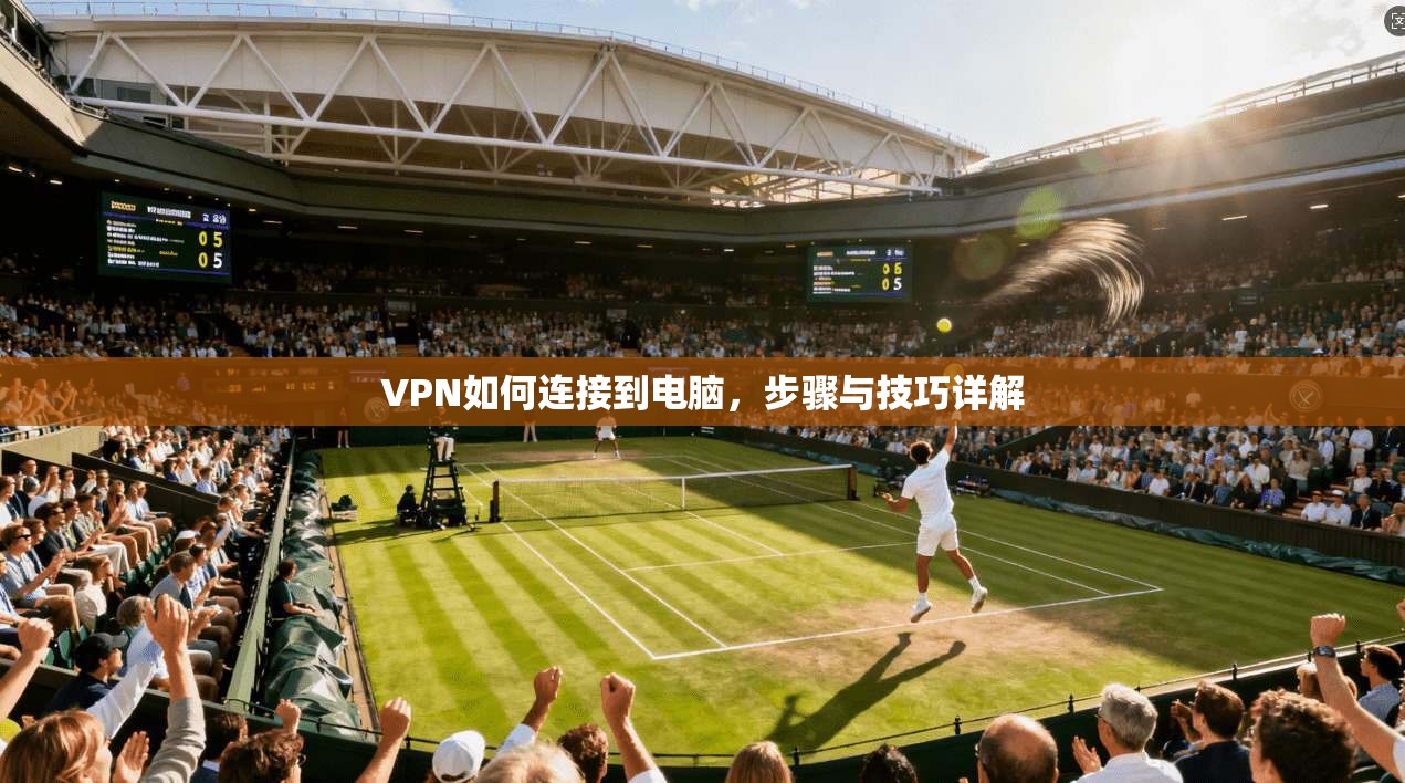 VPN如何连接到电脑，步骤与技巧详解