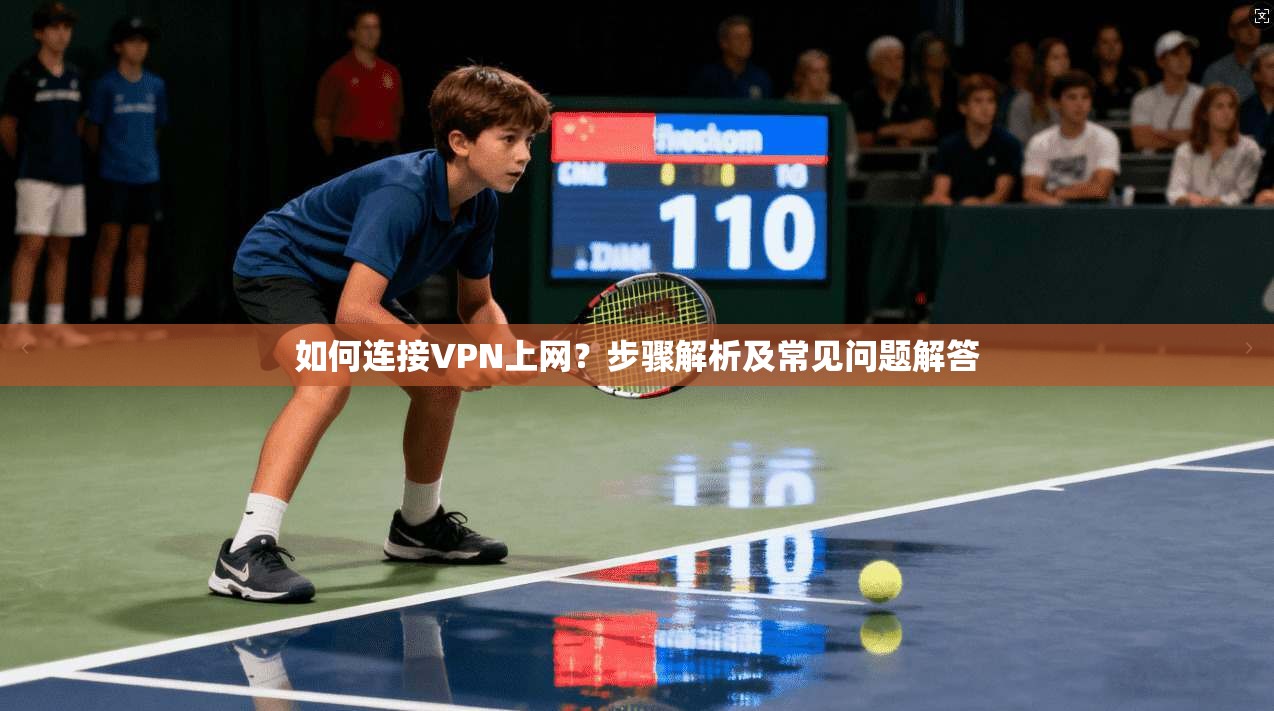 如何连接VPN上网？步骤解析及常见问题解答