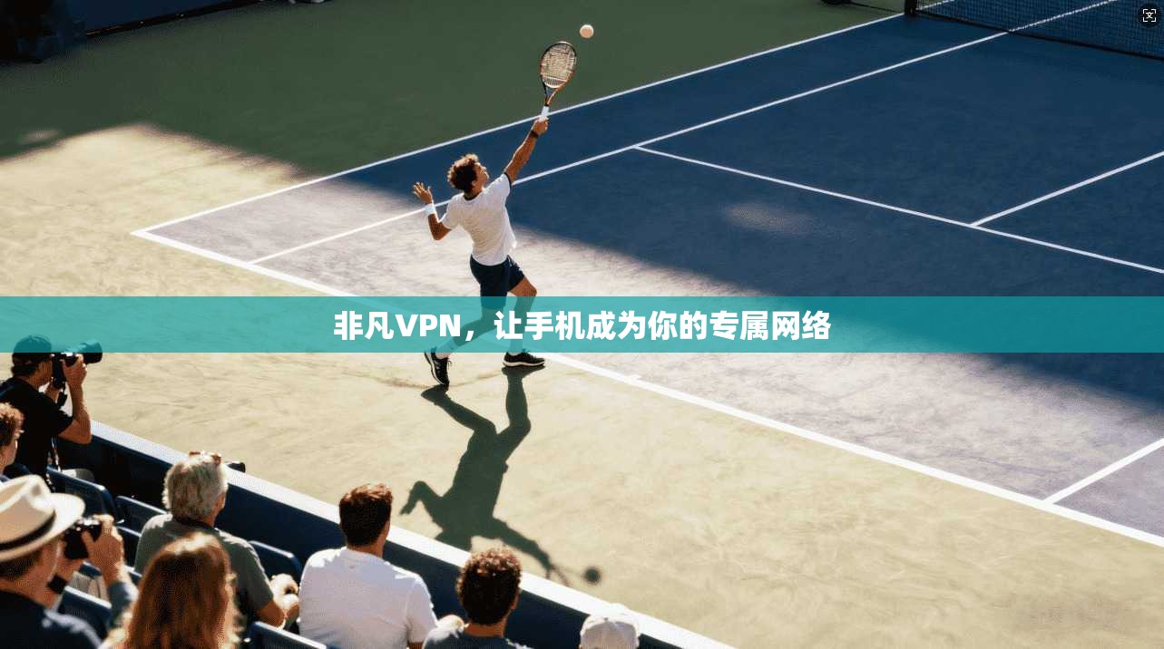 非凡VPN，让手机成为你的专属网络