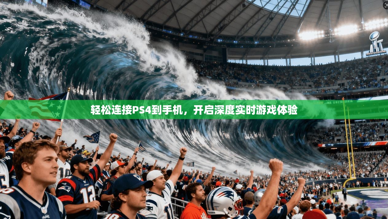 轻松连接PS4到手机，开启深度实时游戏体验
