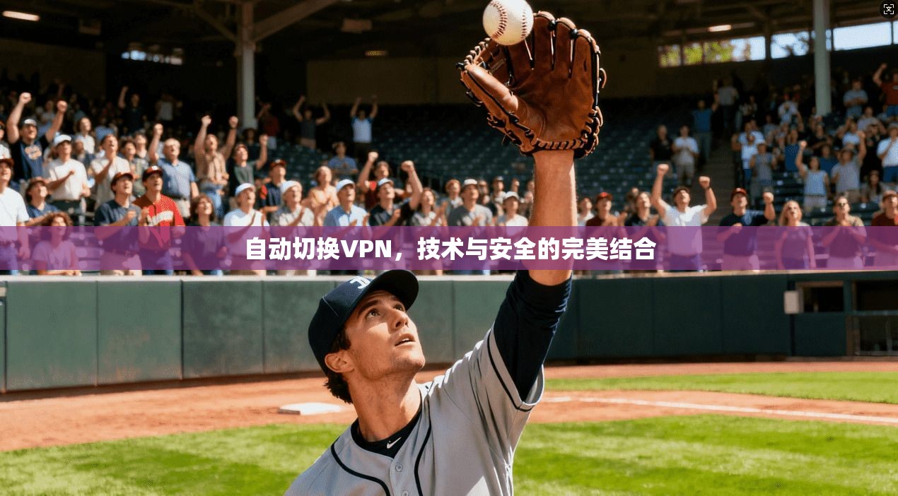 自动切换VPN，技术与安全的完美结合