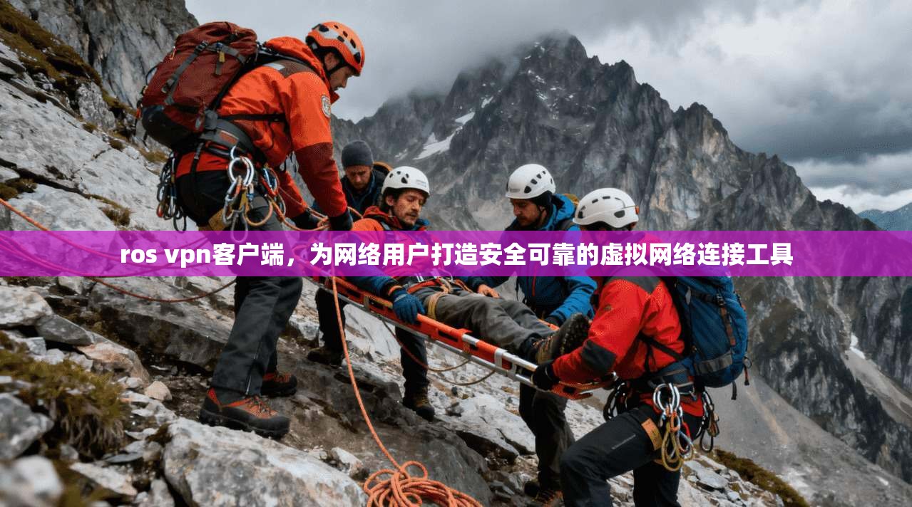 ros vpn客户端，为网络用户打造安全可靠的虚拟网络连接工具