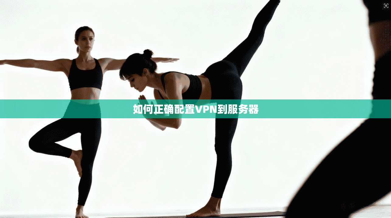 如何正确配置VPN到服务器