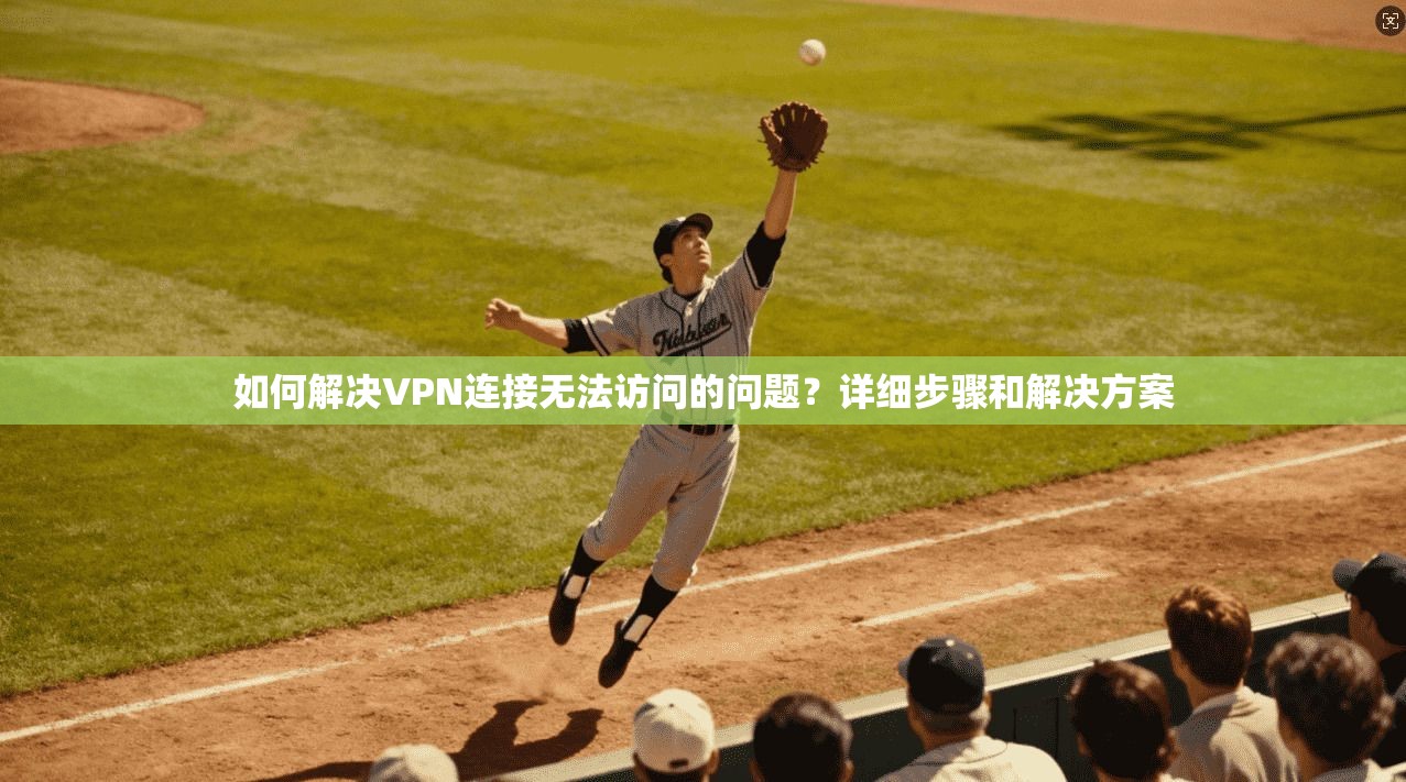 如何解决VPN连接无法访问的问题？详细步骤和解决方案
