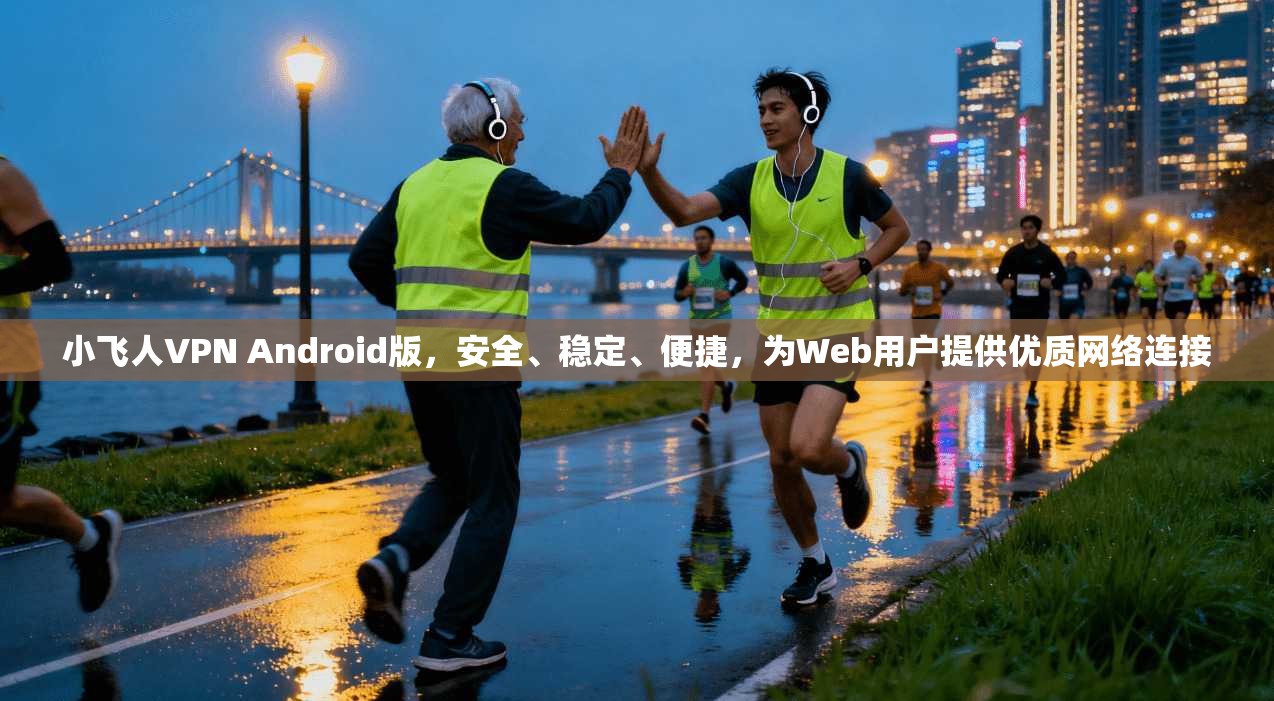 小飞人VPN Android版，安全、稳定、便捷，为Web用户提供优质网络连接