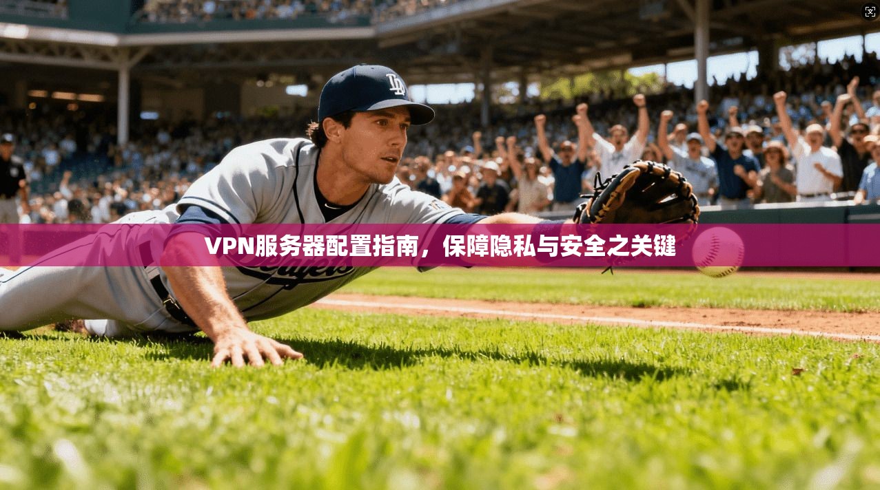 VPN服务器配置指南，保障隐私与安全之关键