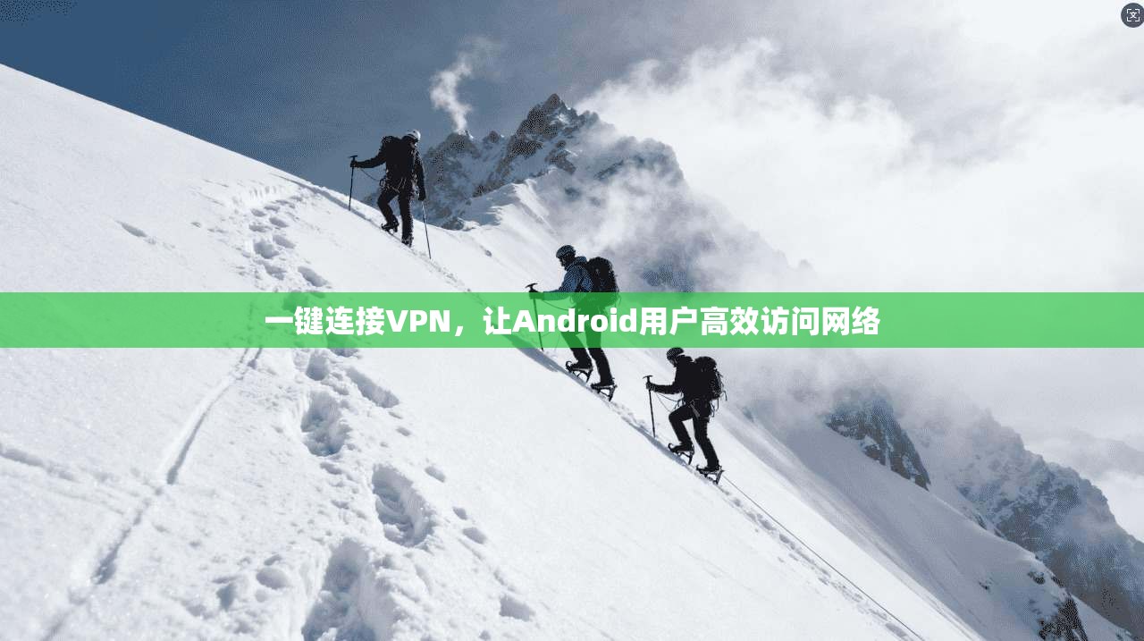 一键连接VPN，让Android用户高效访问网络