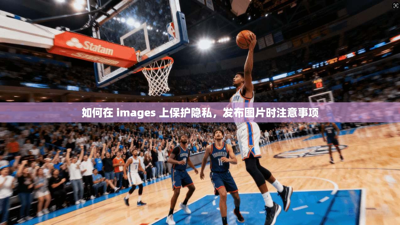 如何在 images 上保护隐私，发布图片时注意事项