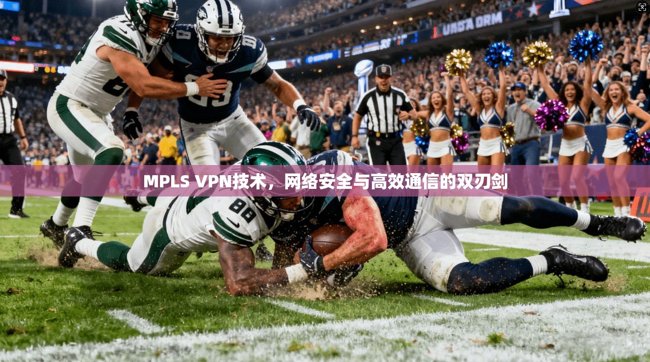 MPLS VPN技术，网络安全与高效通信的双刃剑