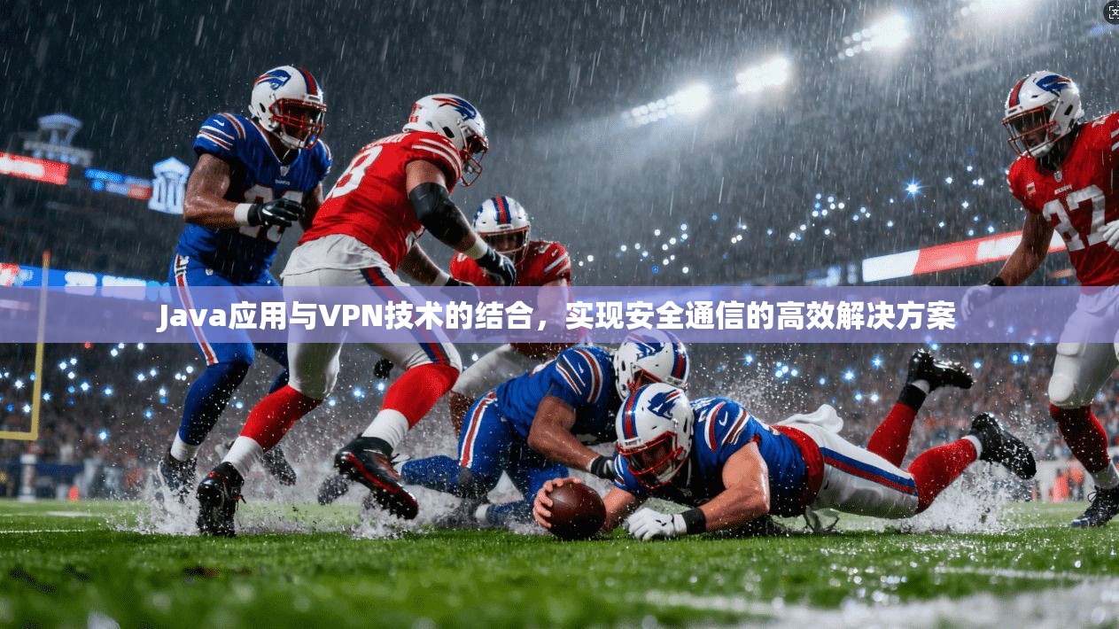 Java应用与VPN技术的结合，实现安全通信的高效解决方案