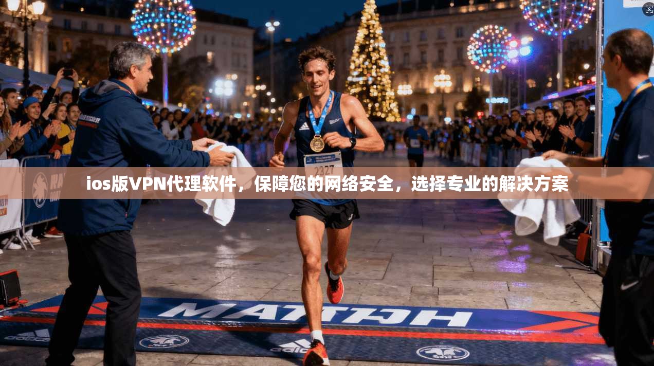 ios版VPN代理软件，保障您的网络安全，选择专业的解决方案