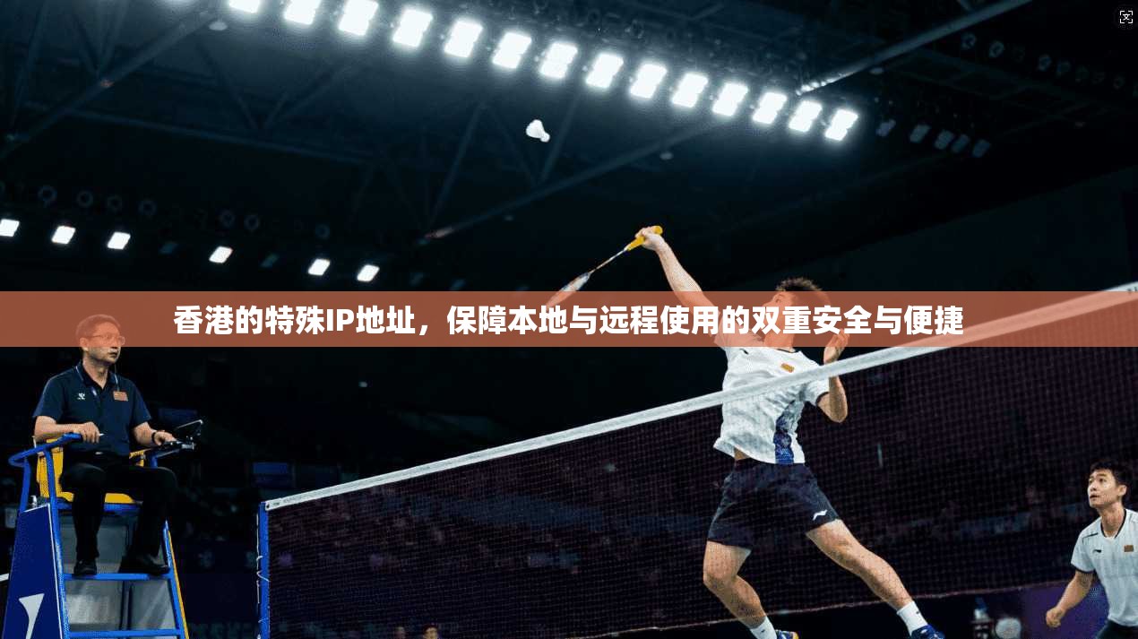 香港的特殊IP地址，保障本地与远程使用的双重安全与便捷