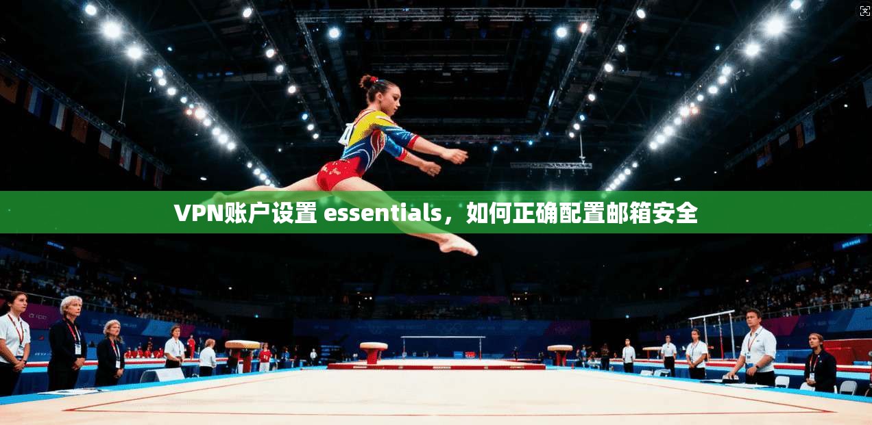 VPN账户设置 essentials，如何正确配置邮箱安全