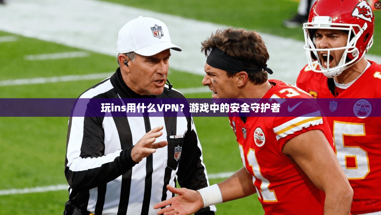 玩ins用什么VPN？游戏中的安全守护者