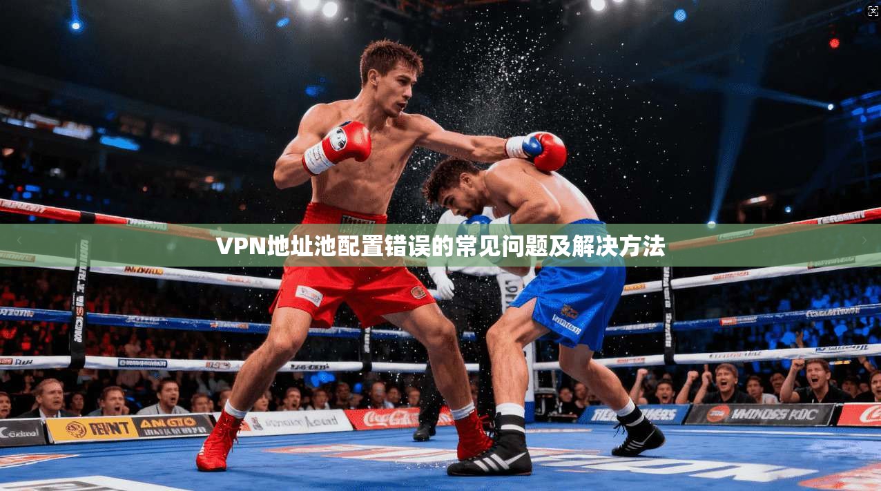 VPN地址池配置错误的常见问题及解决方法