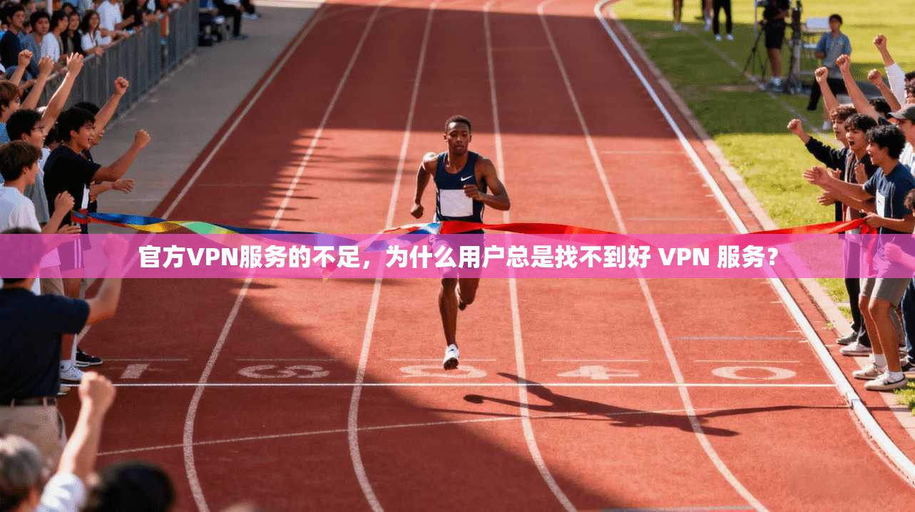官方VPN服务的不足，为什么用户总是找不到好 VPN 服务？