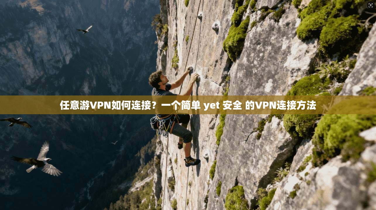 任意游VPN如何连接？一个简单 yet 安全 的VPN连接方法