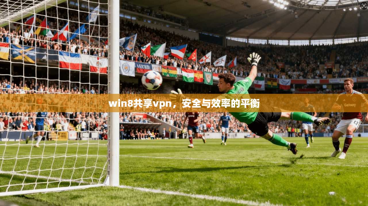 win8共享vpn，安全与效率的平衡