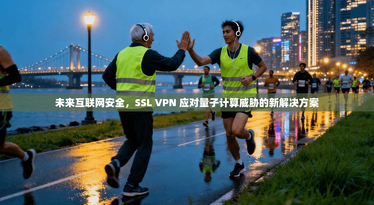 未来互联网安全，SSL VPN 应对量子计算威胁的新解决方案
