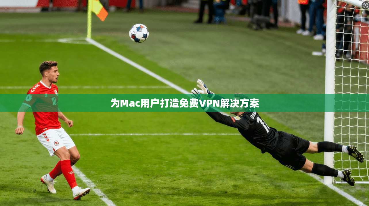 为Mac用户打造免费VPN解决方案