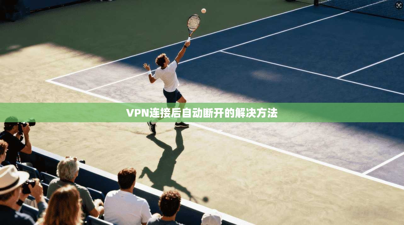 VPN连接后自动断开的解决方法