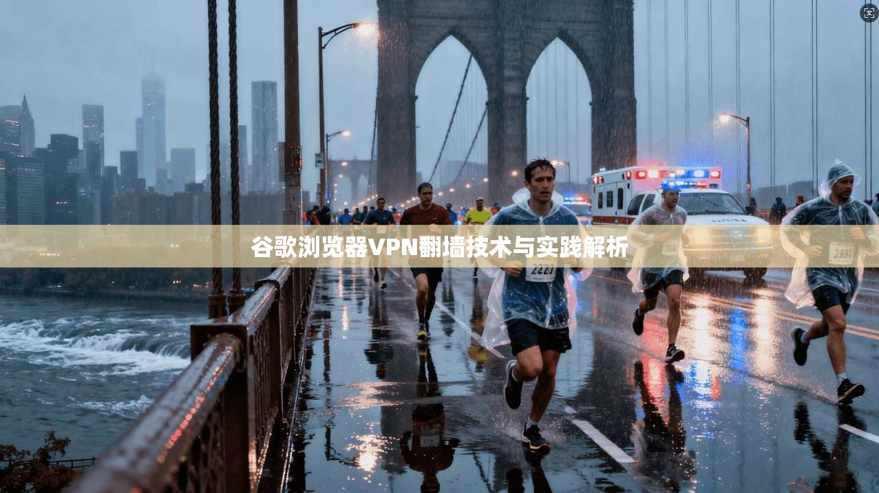 谷歌浏览器VPN翻墙技术与实践解析