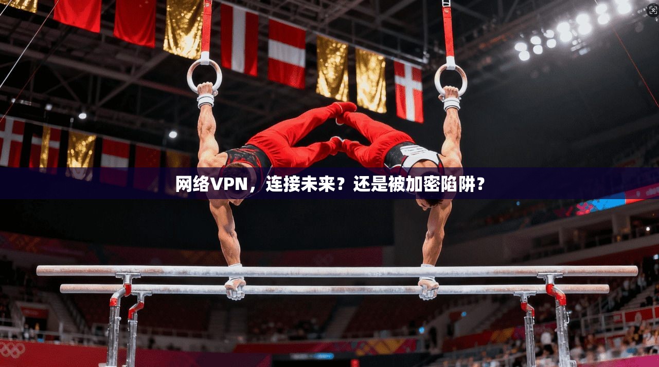 网络VPN，连接未来？还是被加密陷阱？
