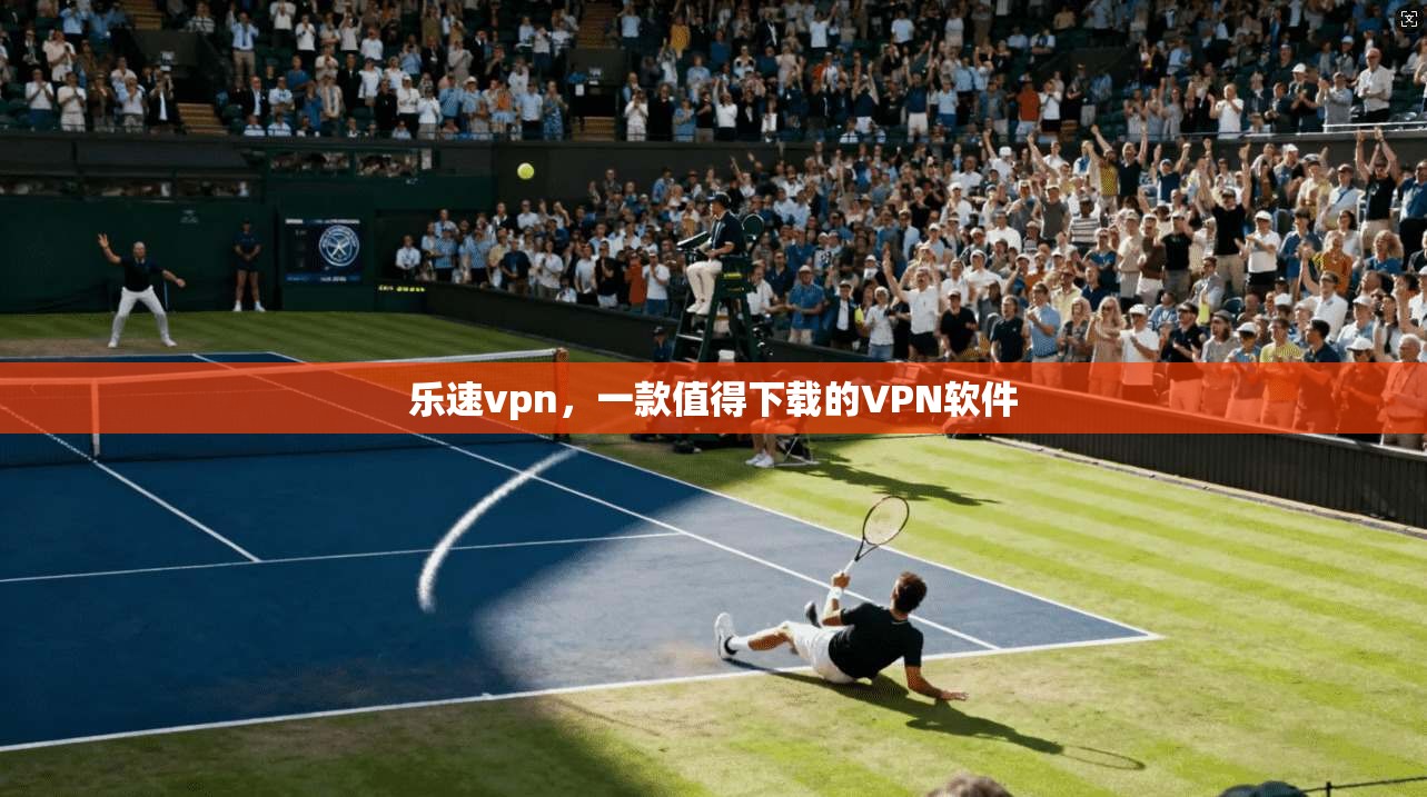 乐速vpn，一款值得下载的VPN软件