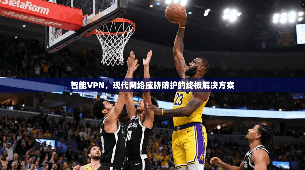智能VPN，现代网络威胁防护的终极解决方案
