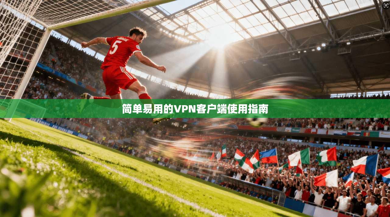 简单易用的VPN客户端使用指南