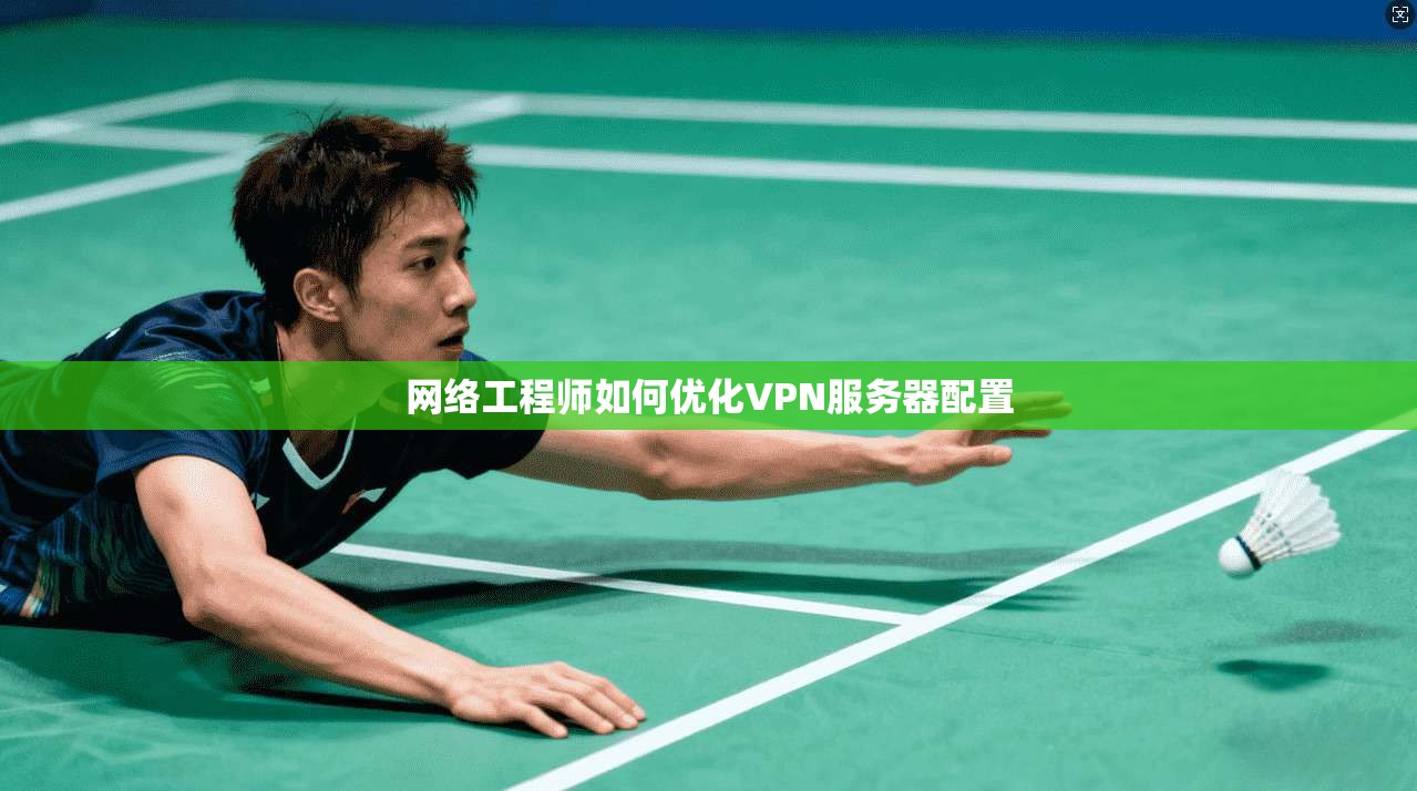 网络工程师如何优化VPN服务器配置