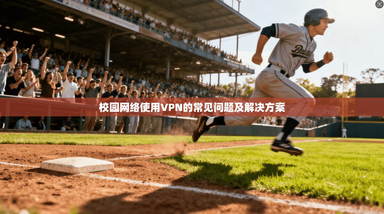 校园网络使用VPN的常见问题及解决方案