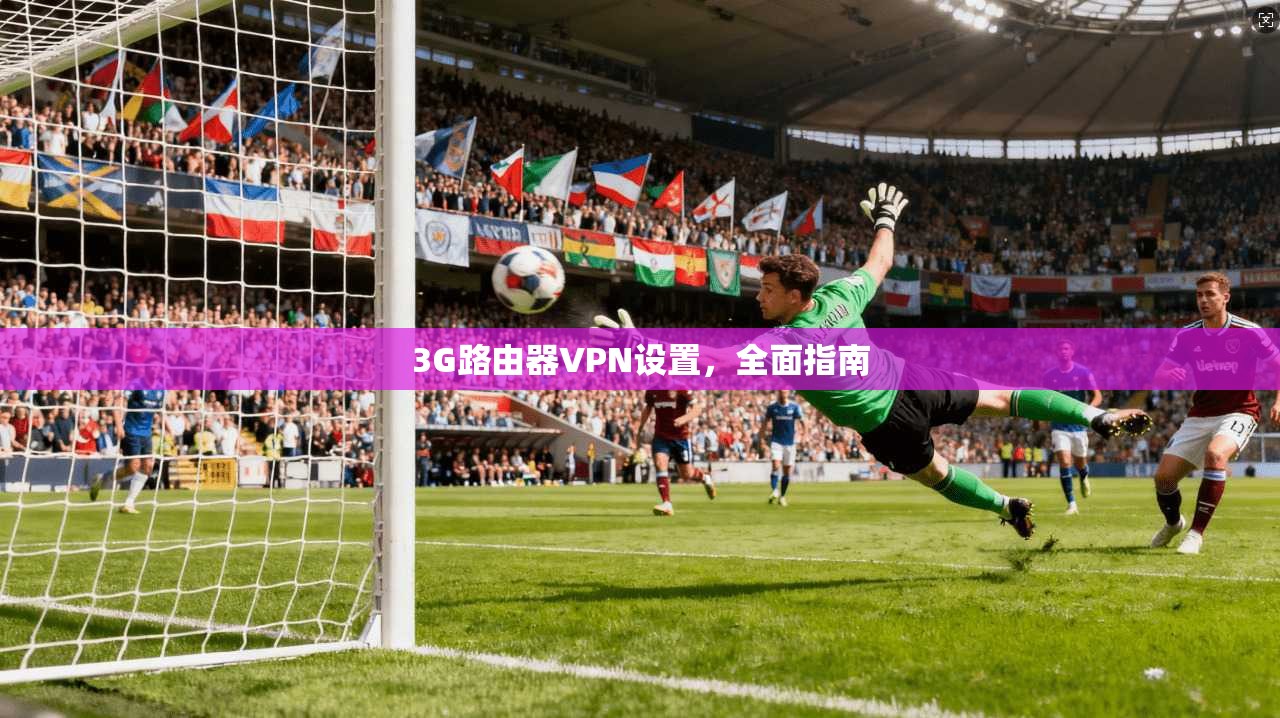 3G路由器VPN设置，全面指南