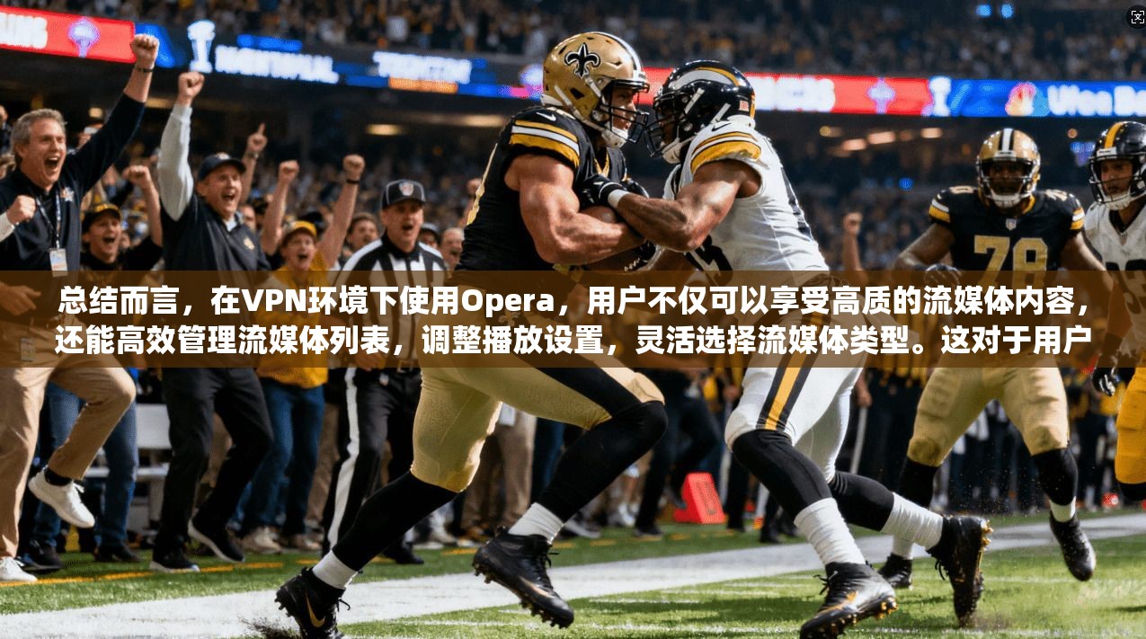 总结而言，在VPN环境下使用Opera，用户不仅可以享受高质的流媒体内容，还能高效管理流媒体列表，调整播放设置，灵活选择流媒体类型。这对于用户提升流媒体观看体验，保障内容安全有重要作用