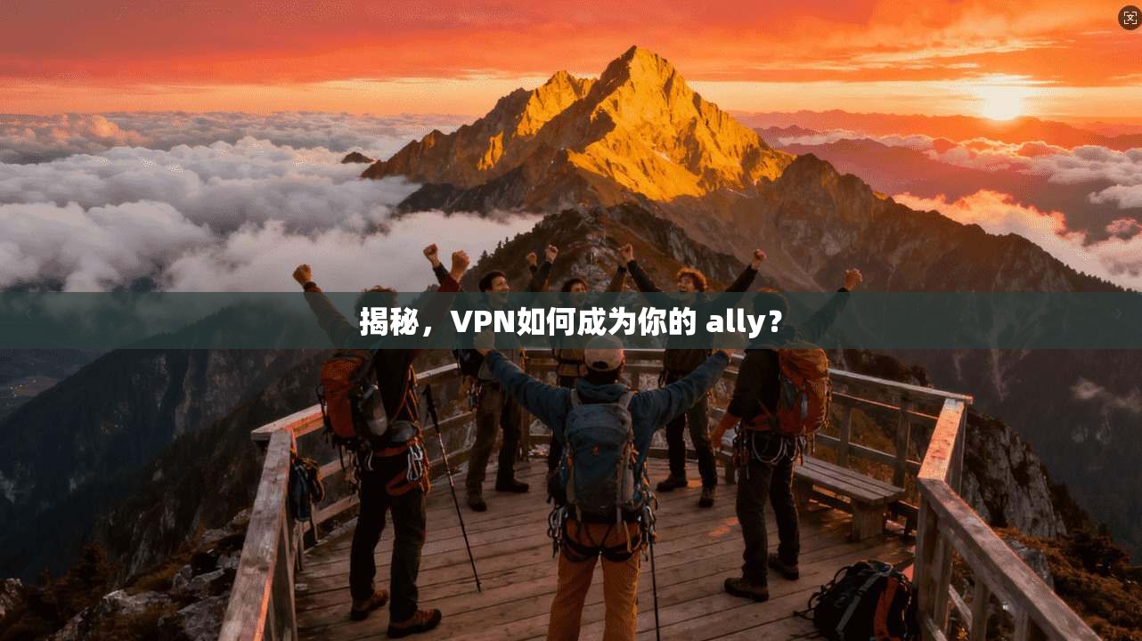 揭秘，VPN如何成为你的 ally？